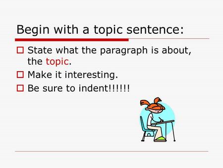 Begin with a topic sentence:  State what the paragraph is about, the topic.  Make it interesting.  Be sure to indent!!!!!!