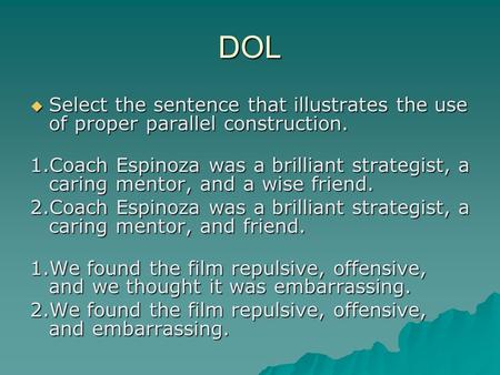 DOL  Select the sentence that illustrates the use of proper parallel construction. 1.Coach Espinoza was a brilliant strategist, a caring mentor, and a.