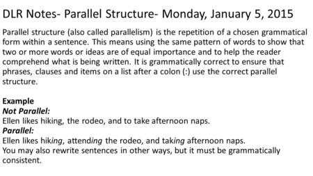 DLR Notes- Parallel Structure- Monday, January 5, 2015 Parallel structure (also called parallelism) is the repetition of a chosen grammatical form within.