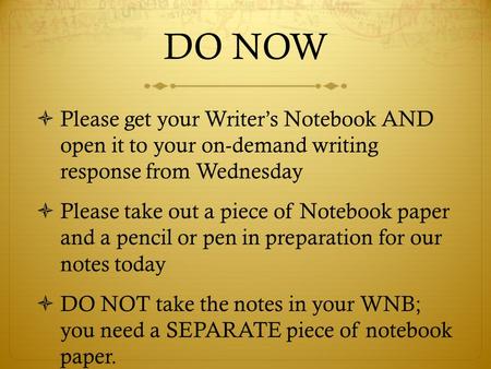 DO NOW  Please get your Writer’s Notebook AND open it to your on-demand writing response from Wednesday  Please take out a piece of Notebook paper and.