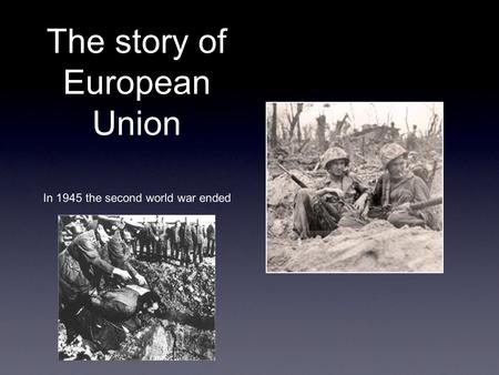 The story of European Union In 1945 the second world war ended.