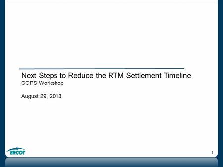 1 Next Steps to Reduce the RTM Settlement Timeline COPS Workshop August 29, 2013.