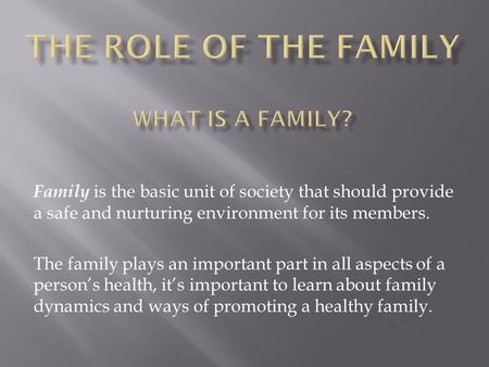 Family is the basic unit of society that should provide a safe and nurturing environment for its members. The family plays an important part in all aspects.