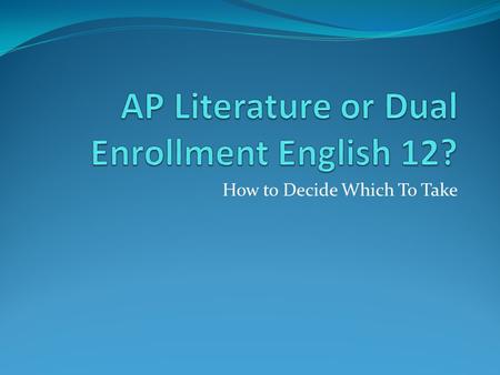 How to Decide Which To Take. This year, in order to stay on an accelerated track, you will be able to sign up to take either AP Lit or Dual Enrollment.