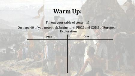 Warm Up: Fill out your table of contents! On page 40 of you notebook, brainstorm PROS and CONS of European Exploration. Pros Cons.