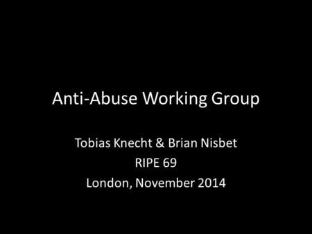 Anti-Abuse Working Group Tobias Knecht & Brian Nisbet RIPE 69 London, November 2014.