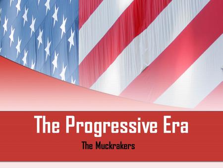 The Progressive Era The Muckrakers. Muckrakers Began writing in late 19 th /early 20 th century Mukrakers—term given to crusading journalists by President.