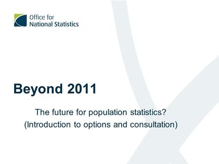 Beyond 2011 The future for population statistics? (Introduction to options and consultation)