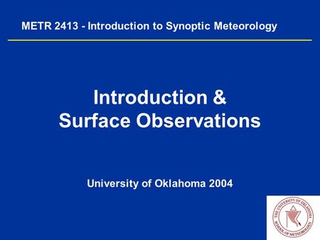 METR 2413 - Introduction to Synoptic Meteorology Introduction & Surface Observations University of Oklahoma 2004.