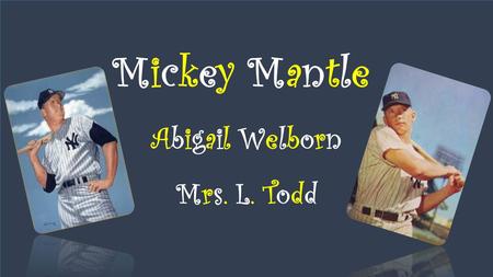 Mickey Mantle Abigail Welborn Mrs. L. Todd. Background Knowledge Mickey Mantle was born in Spavinaw, Oklahoma on October 20, 1931. He died in Dallas,