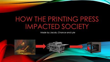 HOW THE PRINTING PRESS IMPACTED SOCIETY Made by Jacob, Chance and Lyle.