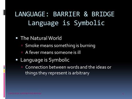 1 LANGUAGE: BARRIER AND BRIDGE LANGUAGE: BARRIER & BRIDGE Language is Symbolic  The Natural World  Smoke means something is burning  A fever means someone.