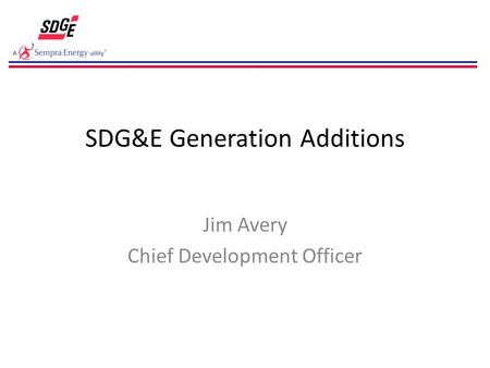 SDG&E Generation Additions Jim Avery Chief Development Officer.