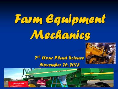 Farm Equipment Mechanics 7 th Hour Plant Science November 26, 2013.