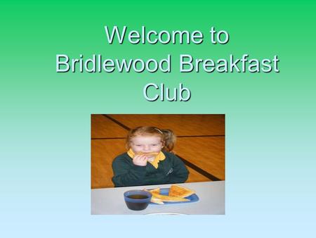 Welcome to Bridlewood Breakfast Club. B.B.C The children are always greeted in warm and friendly manner. They eat their breakfast as a group, allowing.