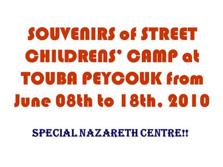 SOUVENIRS of STREET CHILDRENS’ CAMP at TOUBA PEYCOUK from June 08th to 18th, 2010 SPECIAL NAZARETH CENTRE!!