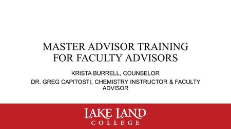 MASTER ADVISOR TRAINING FOR FACULTY ADVISORS KRISTA BURRELL, COUNSELOR DR. GREG CAPITOSTI, CHEMISTRY INSTRUCTOR & FACULTY ADVISOR.