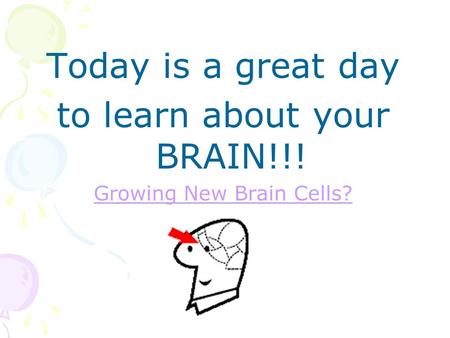 Today is a great day to learn about your BRAIN!!! Growing New Brain Cells?