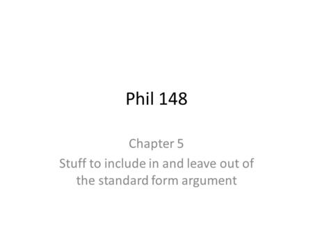 Phil 148 Chapter 5 Stuff to include in and leave out of the standard form argument.