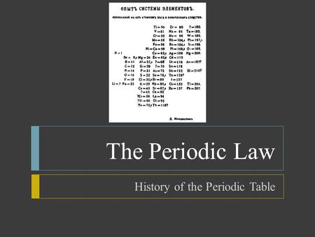 The Periodic Law History of the Periodic Table.  Objectives  Explain the roles of Mendeleev and Moseley in the development of the periodic table  Describe.