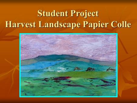 Student Project Harvest Landscape Papier Colle. Supply List Each student will need: 1 sheet of white paper 1 sheet of white paper Small cup of Starch.