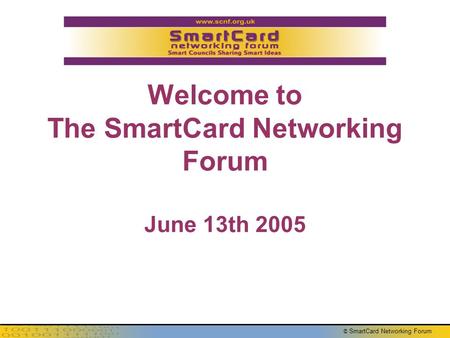 © SmartCard Networking Forum Welcome to The SmartCard Networking Forum June 13th 2005.