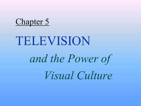 Chapter 5 TELEVISION and the Power of Visual Culture.