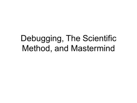 Debugging, The Scientific Method, and Mastermind.