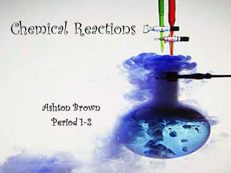 Chemical Reactions Ashton Brown Period 1-2.