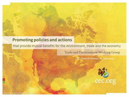 Commission for environmental cooperation that provide mutual benefits for the environment, trade and the economy CEC Council Session - 24 June 2009 Trade.