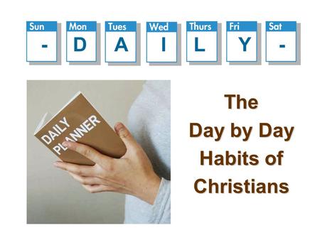 The Day by Day Habits of Christians - D A I L Y -.