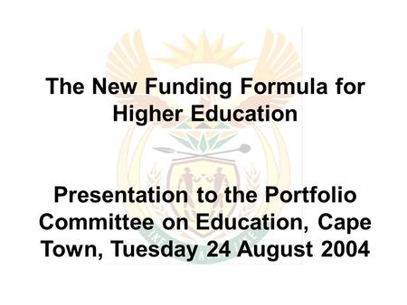 The New Funding Formula for Higher Education Presentation to the Portfolio Committee on Education, Cape Town, Tuesday 24 August 2004.