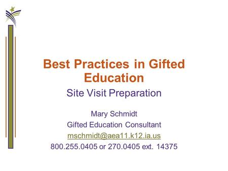 Best Practices in Gifted Education Site Visit Preparation Mary Schmidt Gifted Education Consultant 800.255.0405 or 270.0405 ext.