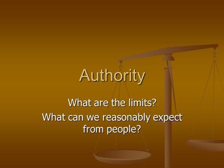 Authority What are the limits? What can we reasonably expect from people?