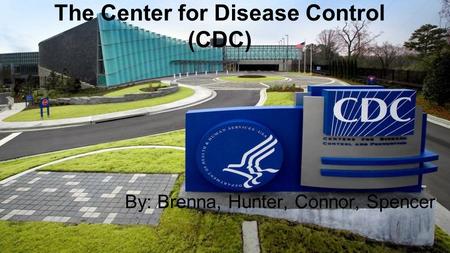 The Center for Disease Control (CDC) By: Brenna, Hunter, Connor, Spencer.