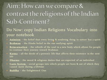 Do Now: copy Indian Religions Vocabulary into your notebook Animism – the belief that every living & nonliving thing in nature has a spirit Brahman – the.