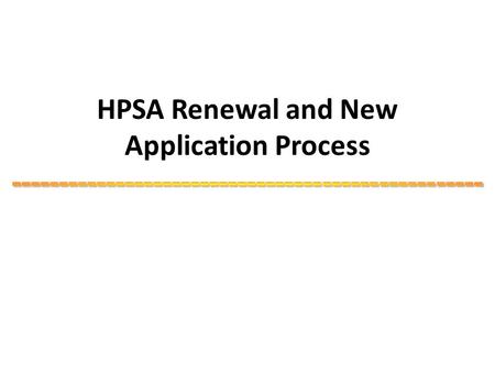 HPSA Renewal and New Application Process. Previous HPSA Renewal Cycle 2012-2013 January 2013The renewal cycle is open for all 2010 HPSA renewals. February.