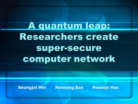 A quantum leap: Researchers create super-secure computer network Seungjai Min Hansang Bae Hwanjo Heo.