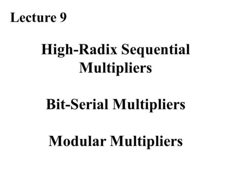 High-Radix Sequential Multipliers Bit-Serial Multipliers Modular Multipliers Lecture 9.