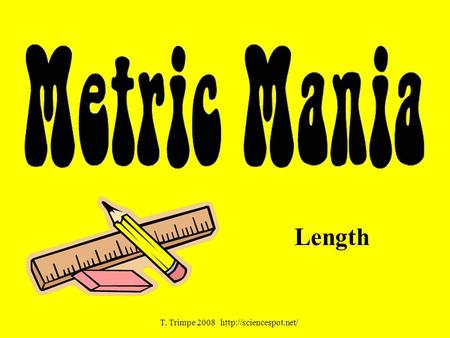 Length T. Trimpe 2008  Cornell Cues Base unit of length. What is volume Base unit of volume What will we use to measure volume.