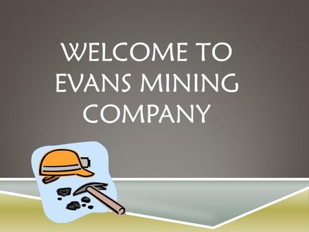 WELCOME TO EVANS MINING COMPANY. DIRECTIONS  You and your mining partner must only use your toothpicks!  The pan in front of you is your mine!  Mine.