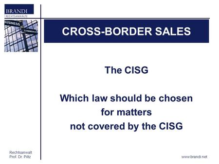 Rechtsanwalt Prof. Dr. Piltz CROSS-BORDER SALES The CISG Which law should be chosen for matters not covered by the CISG www.brandi.net.