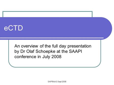 SAPRAA 5 Sept 2008 eCTD An overview of the full day presentation by Dr Olaf Schoepke at the SAAPI conference in July 2008.