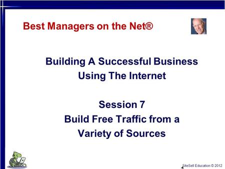 1 Best Managers on the Net® Building A Successful Business Using The Internet Session 7 Build Free Traffic from a Variety of Sources SiteSell Education.