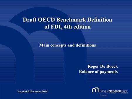 © National Bank of Belgium Draft OECD Benchmark Definition of FDI, 4th edition Main concepts and definitions Roger De Boeck Balance of payments Istanbul,