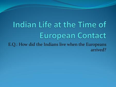 E.Q.: How did the Indians live when the Europeans arrived?