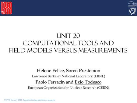 USPAS January 2012, Superconducting accelerator magnets Unit 20 Computational tools and field models versus measurements Helene Felice, Soren Prestemon.