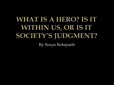 By Sonya Kobayashi. Bravery? Influence? Is he a hero?