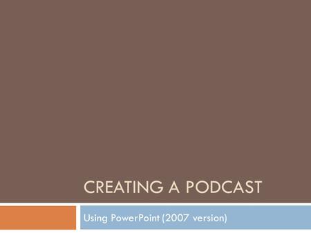 CREATING A PODCAST Using PowerPoint (2007 version)