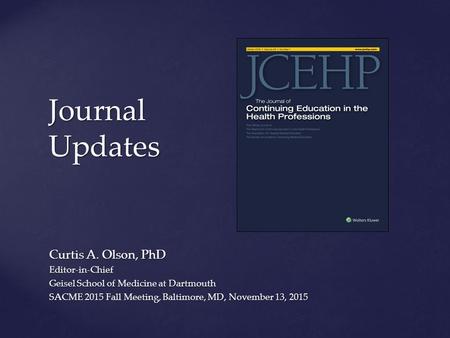 Curtis A. Olson, PhD Editor-in-Chief Geisel School of Medicine at Dartmouth SACME 2015 Fall Meeting, Baltimore, MD, November 13, 2015 Journal Updates.